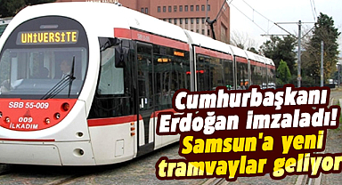 Cumhurbaşkanı Erdoğan imzaladı! Samsun'a yeni tramvaylar geliyor