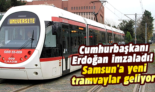 Cumhurbaşkanı Erdoğan imzaladı! Samsun'a yeni tramvaylar geliyor