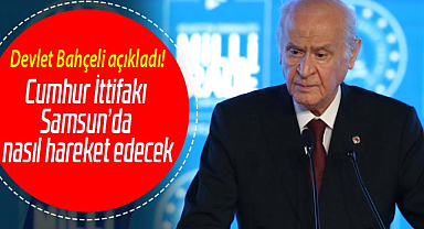 Devlet Bahçeli açıkladı! Cumhur İttifakı Samsun'da nasıl hareket edecek