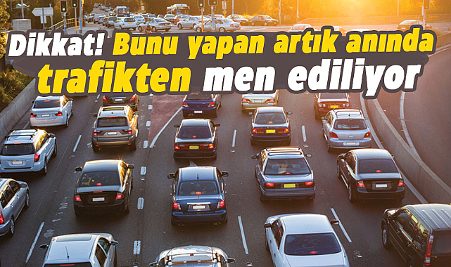Dikkat! Bunu yapan artık anında trafikten men ediliyor