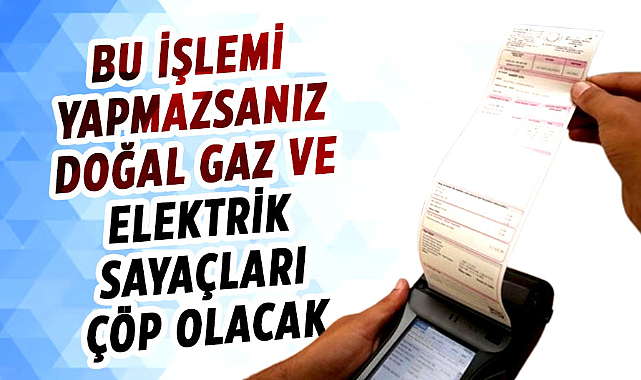 Dikkat son 2 gün kaldı! Bu işlemi yapmazsanız doğal gaz ve elektrik sayaçları çöp olacak