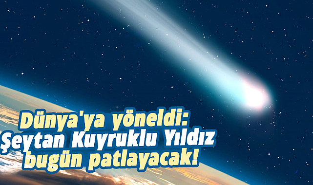 Dünya'ya yöneldi: Şeytan Kuyruklu Yıldız bugün patlayacak!