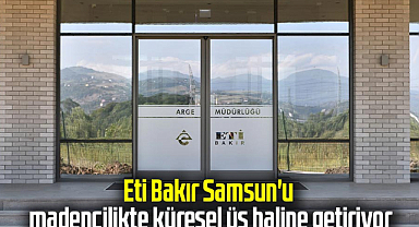 Eti Bakır, Samsun'u madencilikte küresel üs haline getiriyor