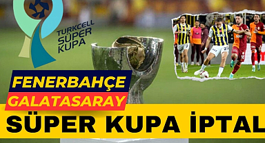 Fenerbahçe - Galatasaray Süper Kupa finali iptal oldu