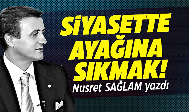 Gazete Gerçek başyazarı Nusret Sağlam yazdı! Siyasette Ayağına Sıkmak