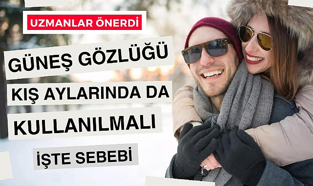 Güneş gözlüğü kış aylarında da kullanılmalı