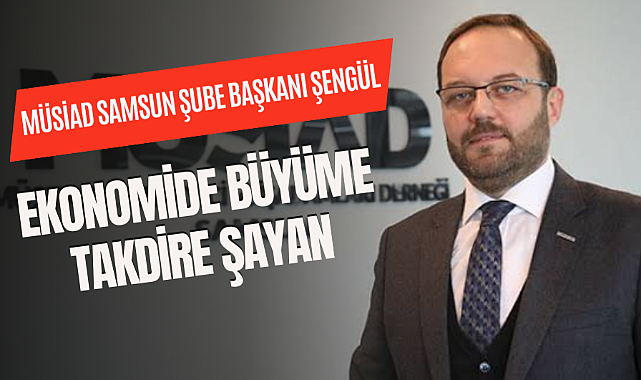Hasan Tahsin Şengül: 'Ekonomide büyüme takdire şayan'