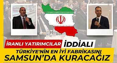 İranlı yatırımcılar: Türkiye'nin en iyi üretimine sahip fabrikasını Samsun'da kuracağız