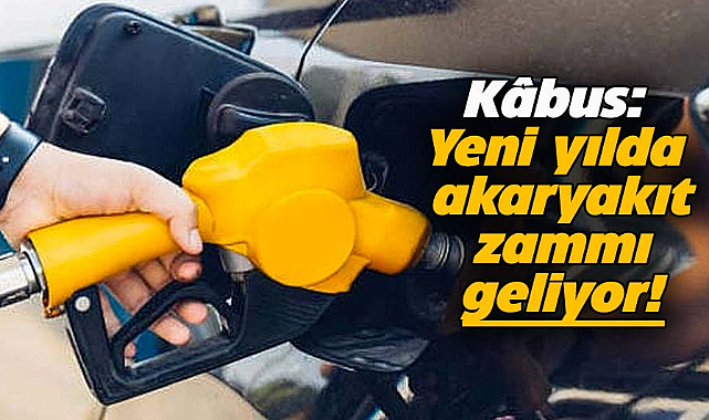 Kâbus: Yeni yılda akaryakıt zammı geliyor!