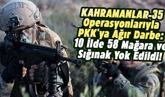 KAHRAMANLAR-35 operasyonlarıyla PKK'ya ağır darbe!