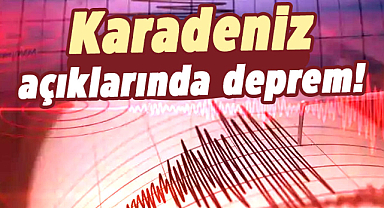 Karadeniz açıklarında deprem oldu!