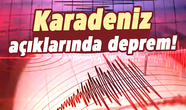 Karadeniz açıklarında deprem oldu!