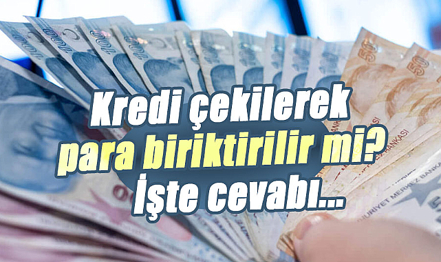 Kredi çekilerek para biriktirilir mi? Uzmanından açıklama