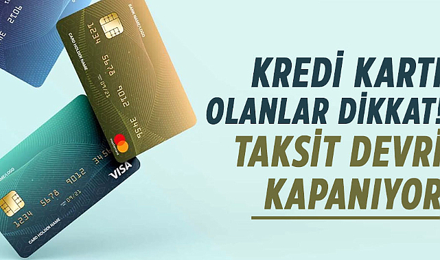 Kredi kartı olanlar dikkat! Taksit devri kapanıyor