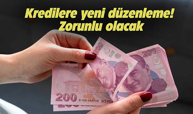 Kredilere yeni düzenleme! Zorunlu olacak
