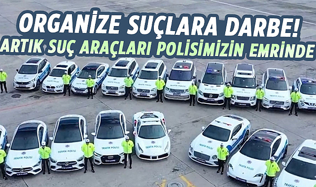 Organize suçlara darbe!  Artık suç araçları polisimizin emrinde