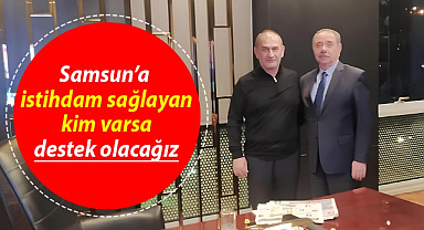 Samsun'a istihdam sağlayan kim varsa destek olacağız