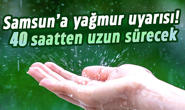 Samsun’a yağmur uyarısı! 40 saatten uzun sürecek
