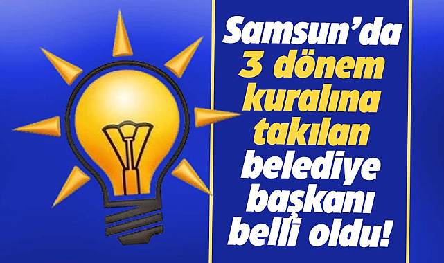 Samsun AK Parti'de üç dönem kuralına takılan belediye başkanı belli oldu