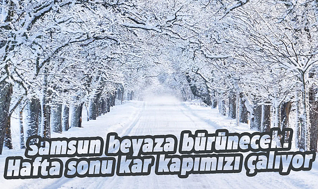 Samsun beyaza bürünecek! Hafta sonu kar kapımızı çalıyor