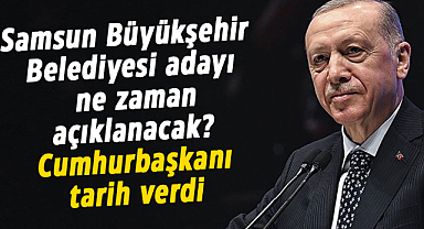 Samsun Büyükşehir Belediyesi adayı ne zaman açıklanacak? Cumhurbaşkanı tarih verdi