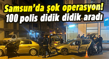Samsun’da şok operasyon! 100 polis didik didik aradı
