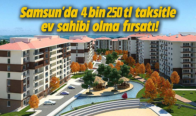Samsun'da 4 bin 250 tl taksitle ev sahibi olma fırsatı!