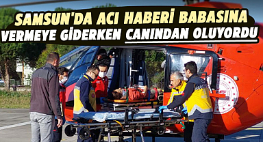 Samsun'da acı haberi babasına vermeye giderken canından oluyordu