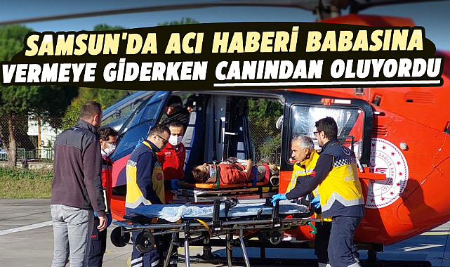 Samsun'da acı haberi babasına vermeye giderken canından oluyordu