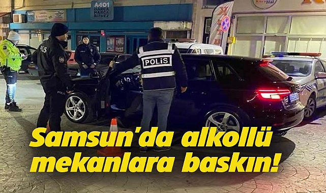 Samsun'da alkollü mekanlara baskın!