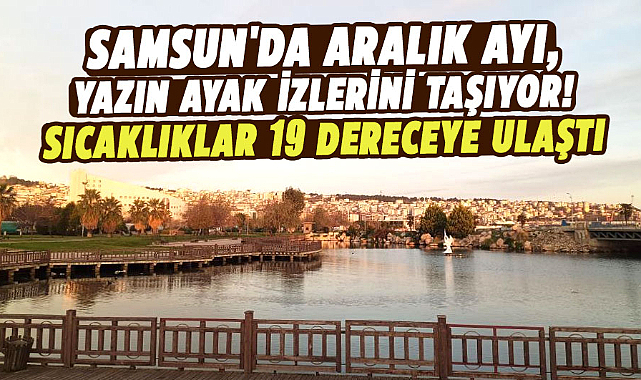 Samsun'da aralık ayı, yazın ayak izlerini taşıyor! Sıcaklıklar 19 dereceye ulaştı