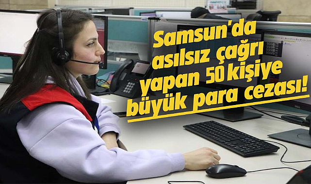 Samsun'da asılsız çağrı yapan 50 kişiye büyük para cezası!