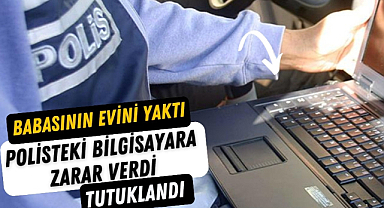 Samsun'da babasının evini yakıp bilgisayara zarar verince tutuklandı