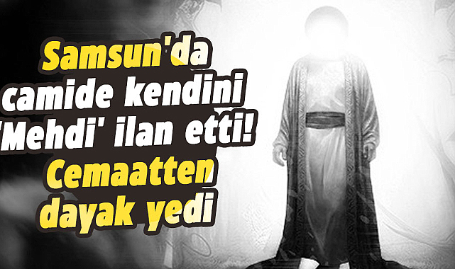 Samsun'da camide kendini 'Mehdi' ilan etti! Cemaatten dayak yedi