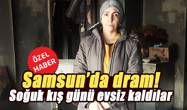 Samsun’da dram! Soğuk kış günü evsiz kaldılar
