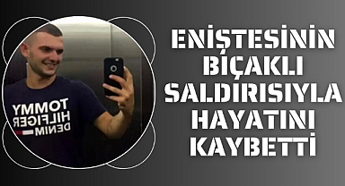 Samsun'da eniştesi tarafından bıçaklanan genç hayatını kaybetti