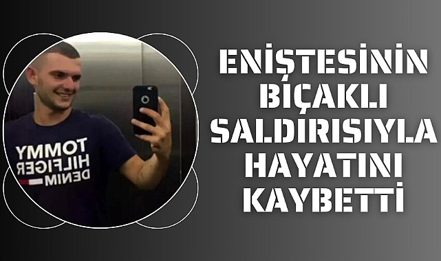 Samsun'da eniştesi tarafından bıçaklanan genç hayatını kaybetti