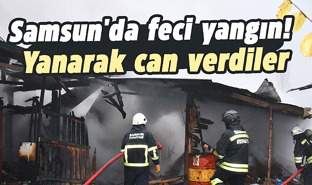 Samsun'da feci yangın! Yanarak can verdiler