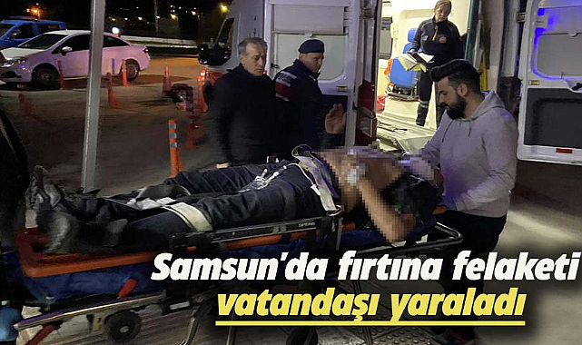 Samsun'da fırtına felaketi vatandaşı yaraladı