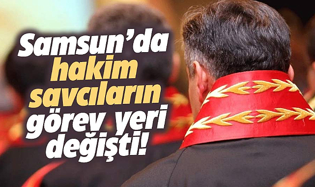 Samsun'da hakim savcıların görev yeri değişti