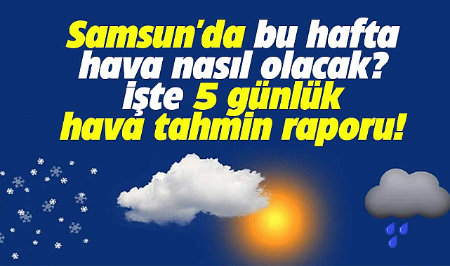 Samsun'da hava durumu! Samsun'da bu hafta hava nasıl olacak?