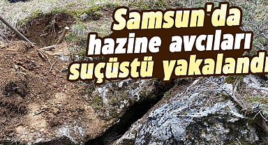 Samsun'da hazine avcıları suçüstü yakalandı
