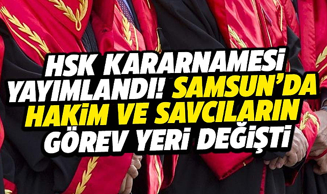 Samsun'da HSK kararnamesi ile hakim savcıların görev yeri değişti