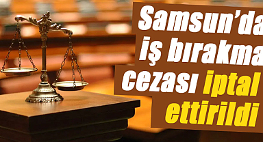 Samsun’da iş bırakma cezası iptal ettirildi