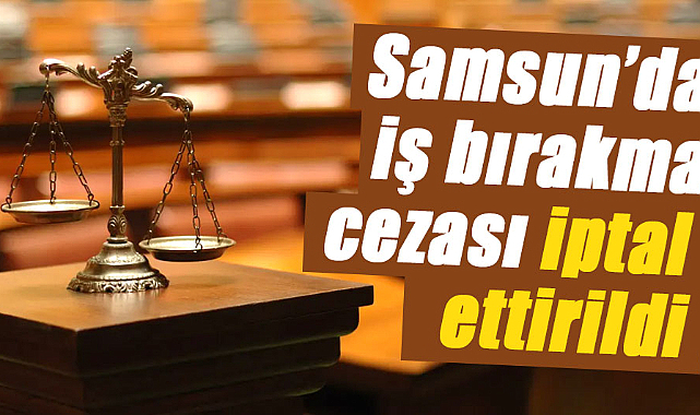 Samsun’da iş bırakma cezası iptal ettirildi