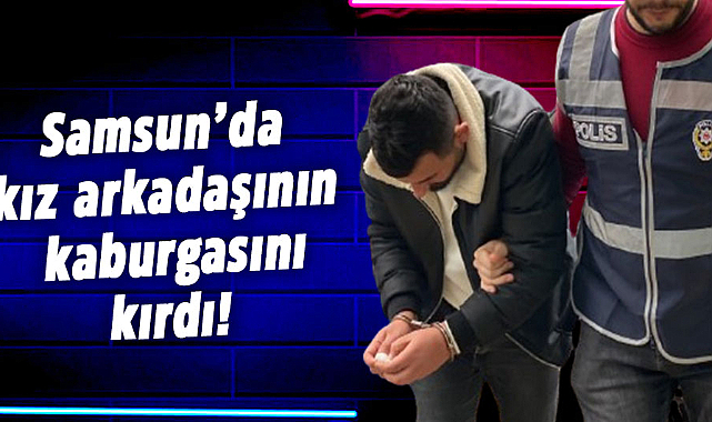 Samsun’da kız arkadaşının kaburgasını kırdı!