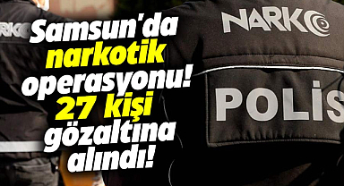Samsun'da narkotik operasyonu! 27 kişi gözaltına alındı