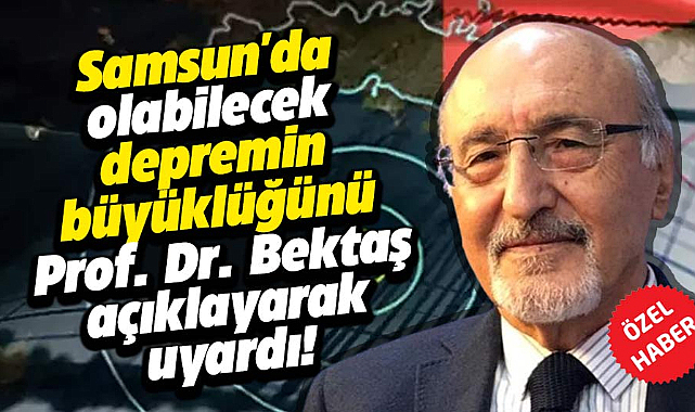 Samsun'da olabilecek depremin büyüklüğünü Prof. Dr. Bektaş açıklayarak uyardı!