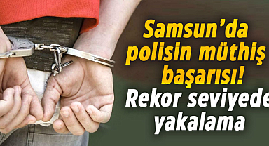 Samsun’da polisin müthiş başarısı! Rekor seviyede yakalama