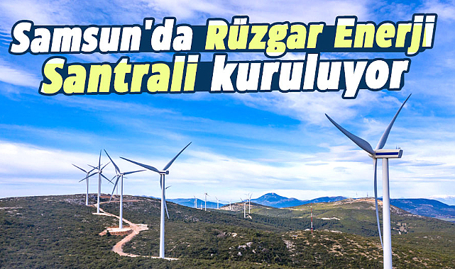 Samsun'da Rüzgar Enerji Santrali kuruluyor